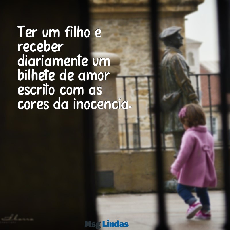 filho mensagens Ter um filho é receber diariamente um bilhete de amor escrito com as cores da inocência.