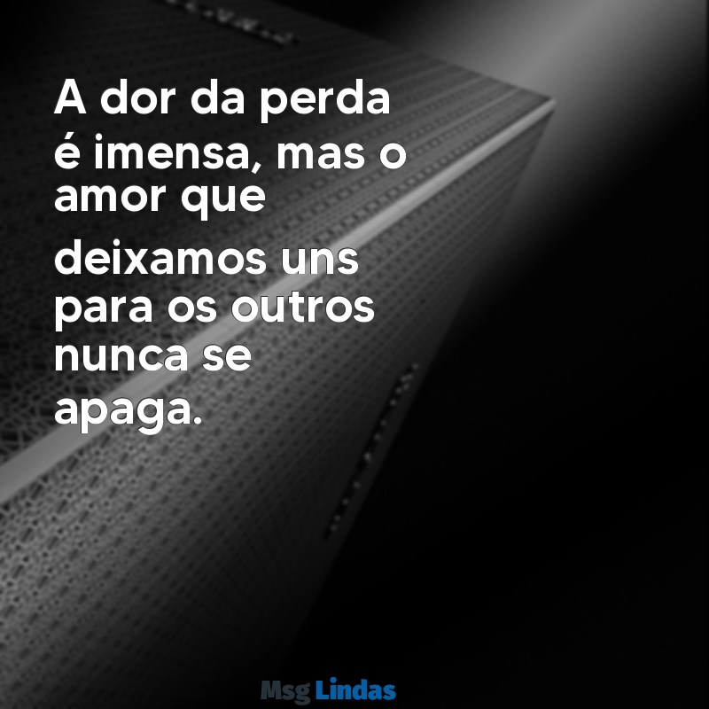 mensagens de falecimento para família A dor da perda é imensa, mas o amor que deixamos uns para os outros nunca se apaga.