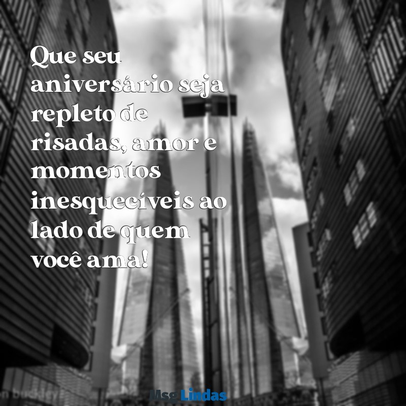 mensagens de aniversário geral Que seu aniversário seja repleto de risadas, amor e momentos inesquecíveis ao lado de quem você ama!