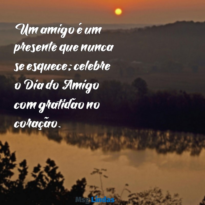 cartão dia do amigo Um amigo é um presente que nunca se esquece; celebre o Dia do Amigo com gratidão no coração.