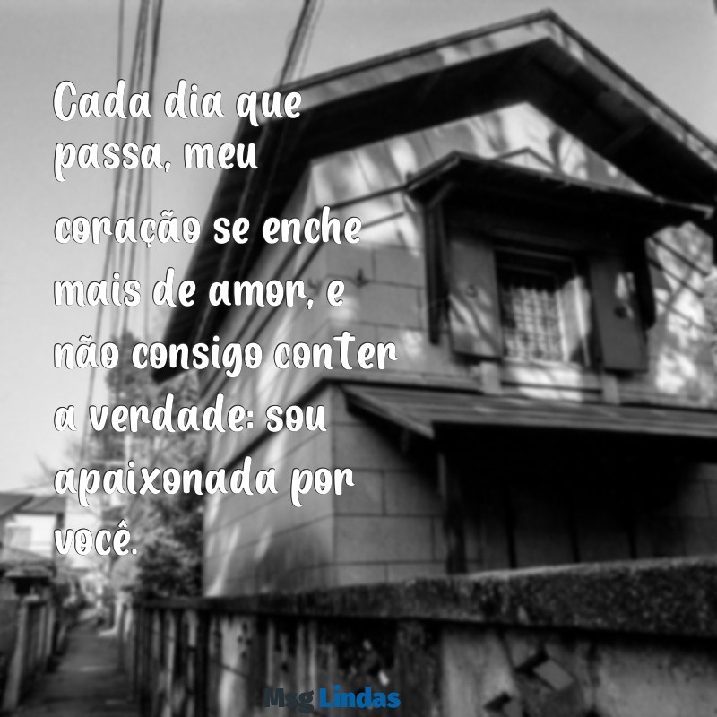 apaixonada por você Cada dia que passa, meu coração se enche mais de amor, e não consigo conter a verdade: sou apaixonada por você.