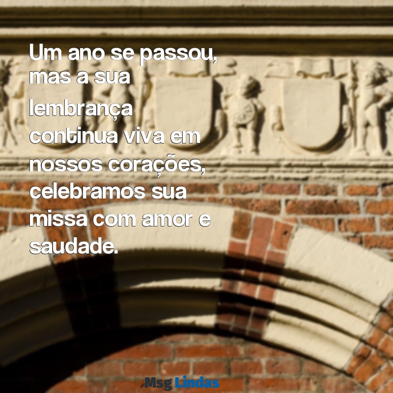 missa de um ano de falecimento mensagens Um ano se passou, mas a sua lembrança continua viva em nossos corações, celebramos sua missa com amor e saudade.