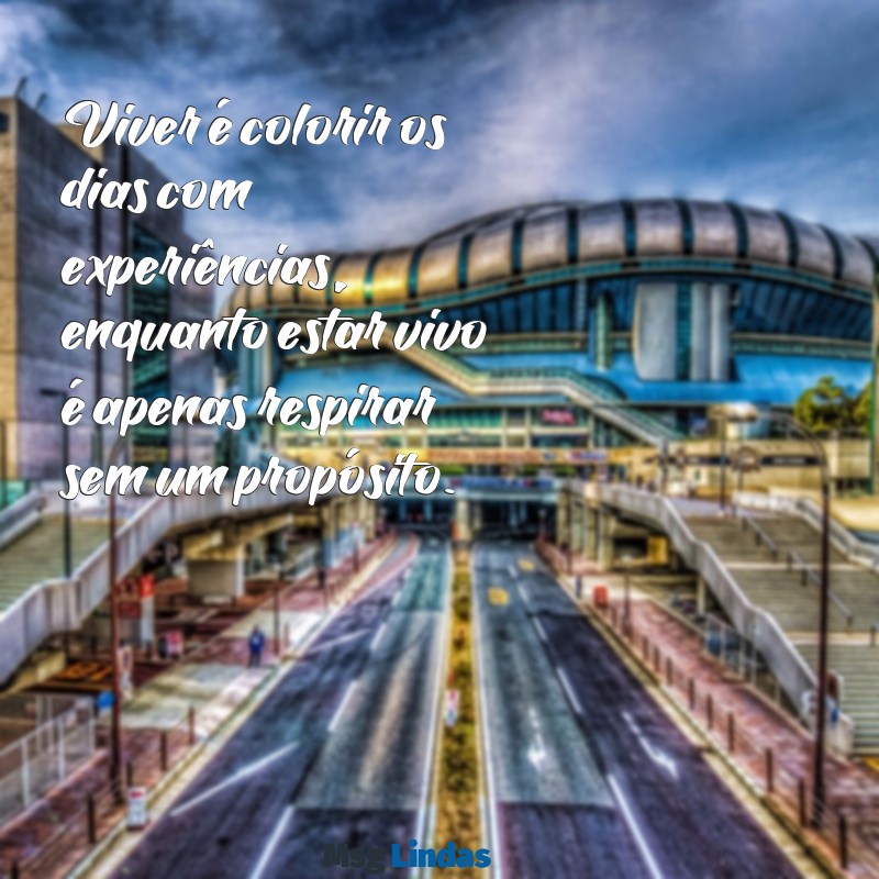 viver é diferente de estar vivo Viver é colorir os dias com experiências, enquanto estar vivo é apenas respirar sem um propósito.