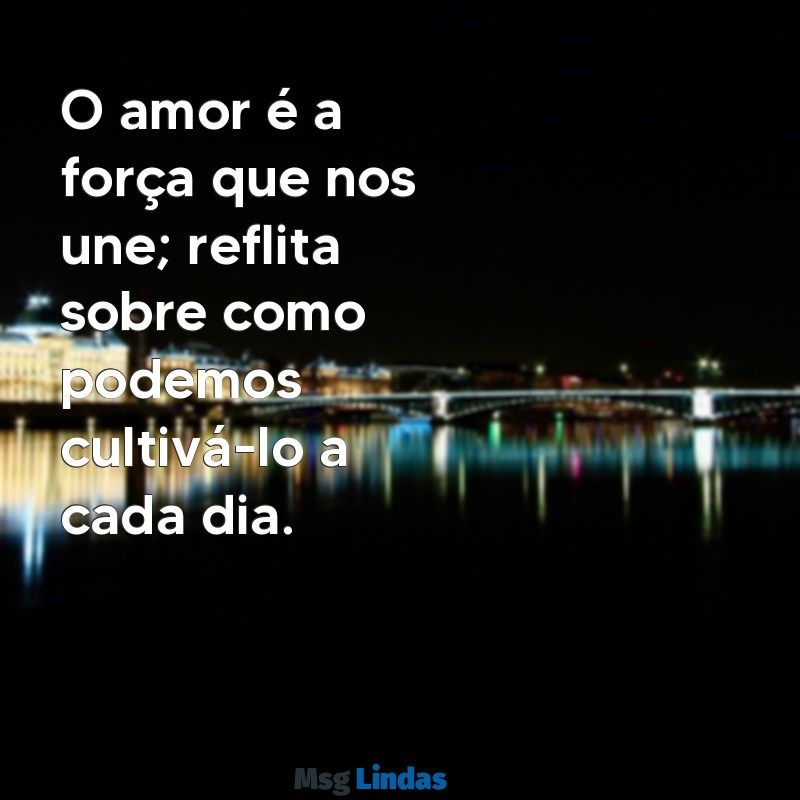 mensagens para esposo refletir O amor é a força que nos une; reflita sobre como podemos cultivá-lo a cada dia.