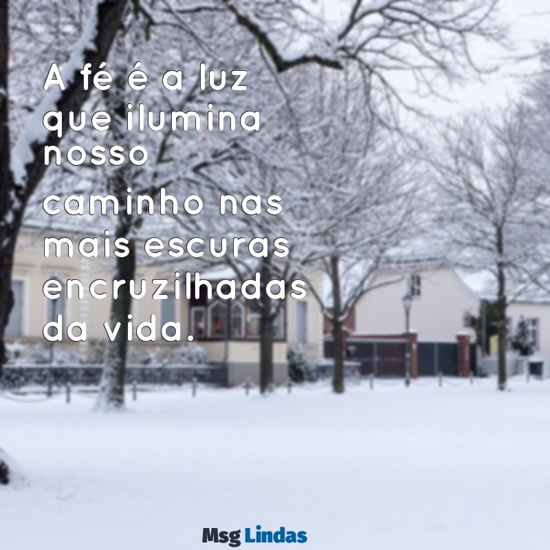 mensagens da igreja católica A fé é a luz que ilumina nosso caminho nas mais escuras encruzilhadas da vida.