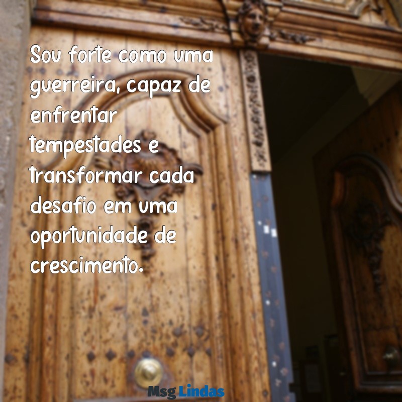 texto sou forte guerreira Sou forte como uma guerreira, capaz de enfrentar tempestades e transformar cada desafio em uma oportunidade de crescimento.