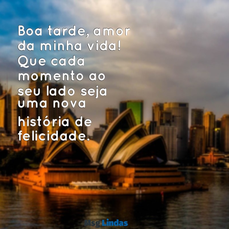 boa tarde amor da minha vida Boa tarde, amor da minha vida! Que cada momento ao seu lado seja uma nova história de felicidade.