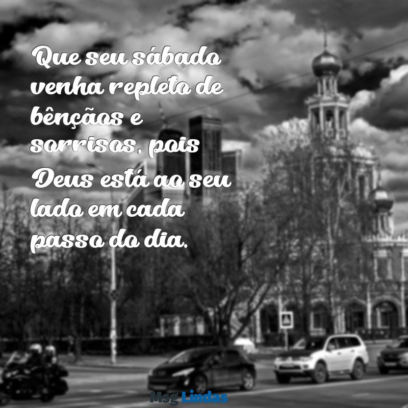 mensagens bom dia sábado abençoado por deus Que seu sábado venha repleto de bênçãos e sorrisos, pois Deus está ao seu lado em cada passo do dia.