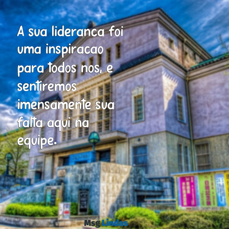 o que falar na despedida de um chefe A sua liderança foi uma inspiração para todos nós, e sentiremos imensamente sua falta aqui na equipe.