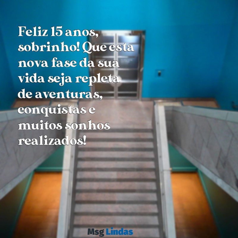 mensagens de aniversário 15ano sobrinho Feliz 15 anos, sobrinho! Que esta nova fase da sua vida seja repleta de aventuras, conquistas e muitos sonhos realizados!