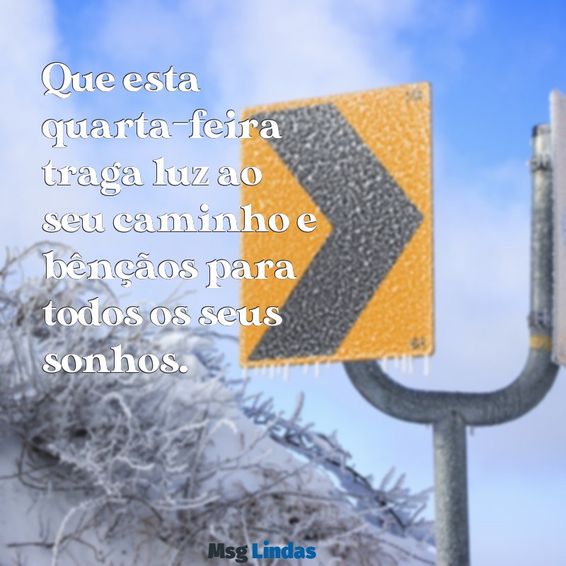 msg de quarta feira abençoada Que esta quarta-feira traga luz ao seu caminho e bênçãos para todos os seus sonhos.