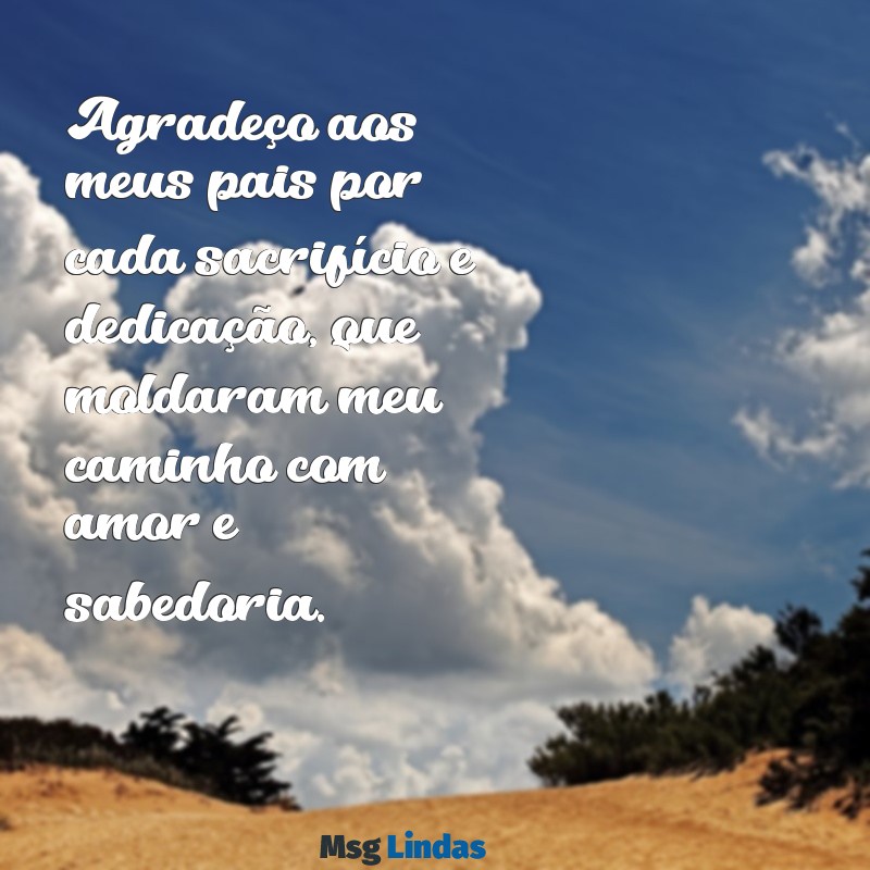 frases de agradecimento aos pais Agradeço aos meus pais por cada sacrifício e dedicação, que moldaram meu caminho com amor e sabedoria.