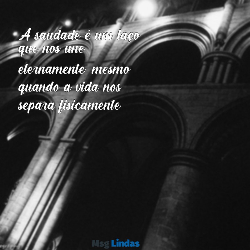 frases para quem perdeu um ente querido A saudade é um laço que nos une eternamente, mesmo quando a vida nos separa fisicamente.