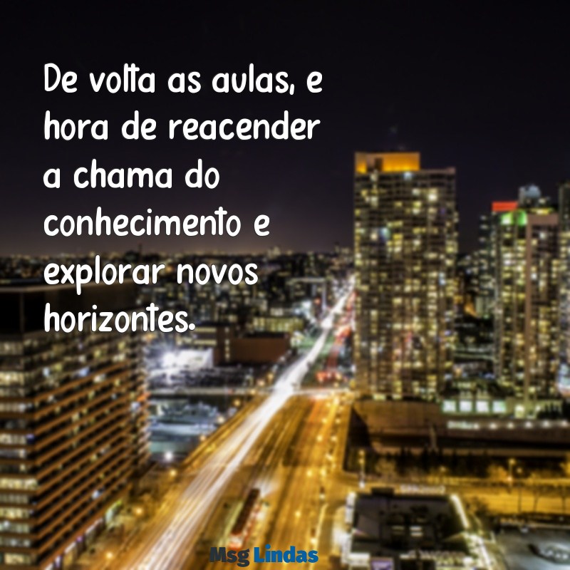 msg de volta as aulas De volta às aulas, é hora de reacender a chama do conhecimento e explorar novos horizontes.