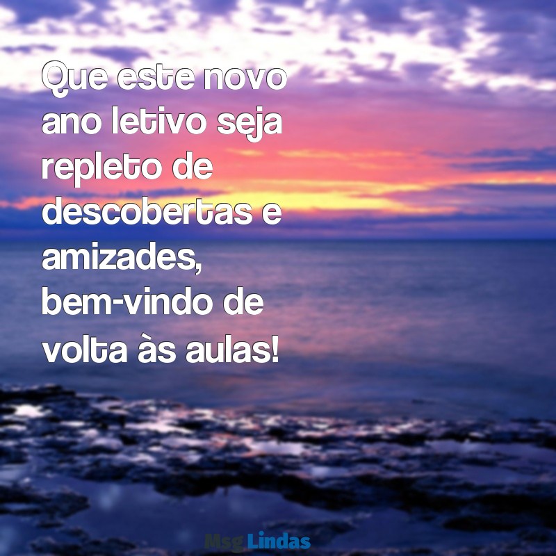 volta as aulas mensagens de boas vindas Que este novo ano letivo seja repleto de descobertas e amizades, bem-vindo de volta às aulas!