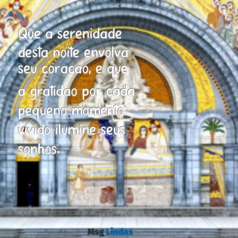 mensagens de boa noite com gratidão e fé Que a serenidade desta noite envolva seu coração, e que a gratidão por cada pequeno momento vivido ilumine seus sonhos.