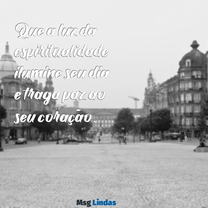 mensagens edificante de bom dia espírita Que a luz da espiritualidade ilumine seu dia e traga paz ao seu coração.