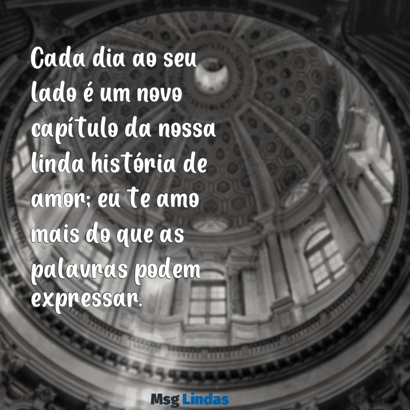 mensagens para meu amor te amo Cada dia ao seu lado é um novo capítulo da nossa linda história de amor; eu te amo mais do que as palavras podem expressar.