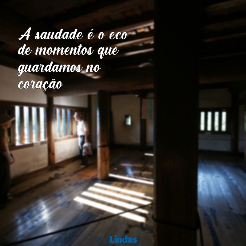 saudade mensagens curta A saudade é o eco de momentos que guardamos no coração.