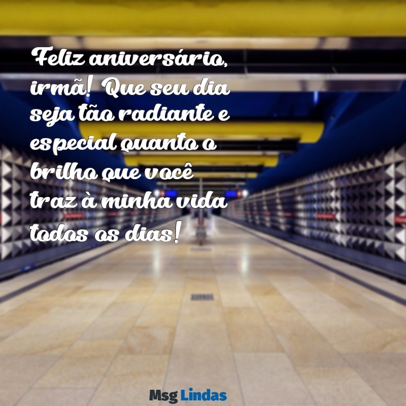 mensagens feliz aniversário para irmã Feliz aniversário, irmã! Que seu dia seja tão radiante e especial quanto o brilho que você traz à minha vida todos os dias!