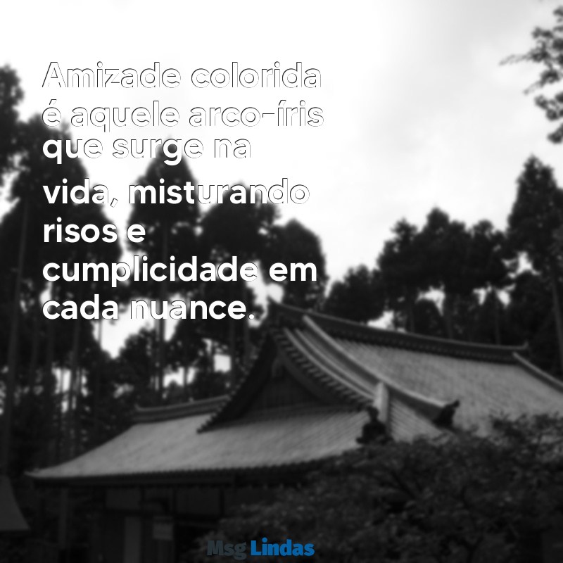 mensagens amizade colorida Amizade colorida é aquele arco-íris que surge na vida, misturando risos e cumplicidade em cada nuance.