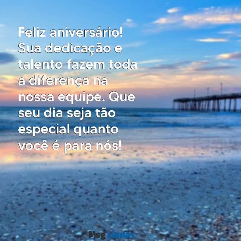 mensagens de aniversário para funcionários Feliz aniversário! Sua dedicação e talento fazem toda a diferença na nossa equipe. Que seu dia seja tão especial quanto você é para nós!