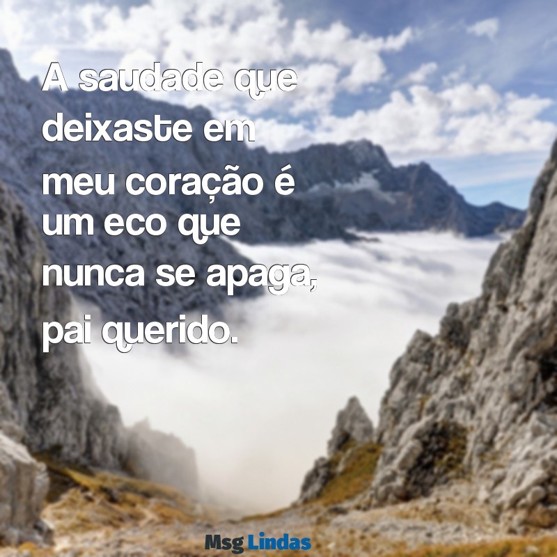 mensagens de finados saudades pai A saudade que deixaste em meu coração é um eco que nunca se apaga, pai querido.