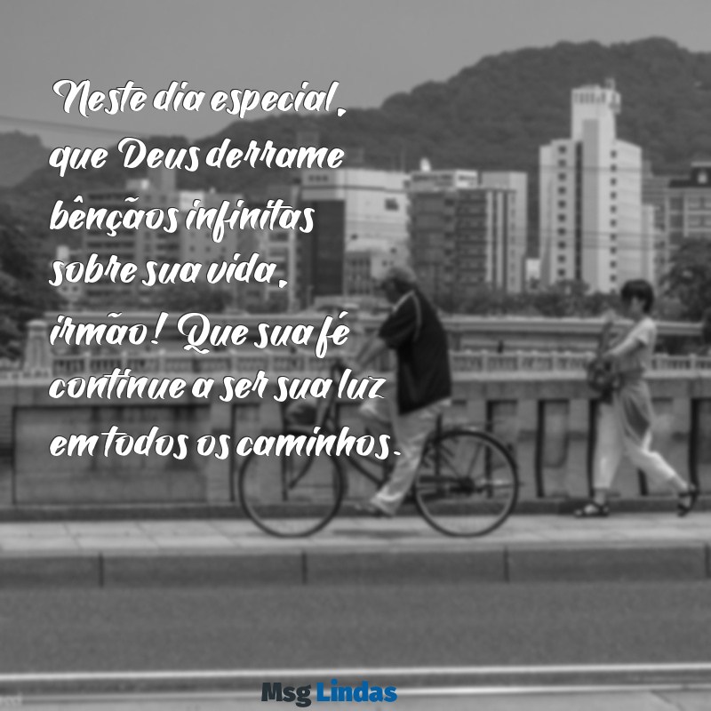 mensagens de aniversário irmão evangélico Neste dia especial, que Deus derrame bênçãos infinitas sobre sua vida, irmão! Que sua fé continue a ser sua luz em todos os caminhos.