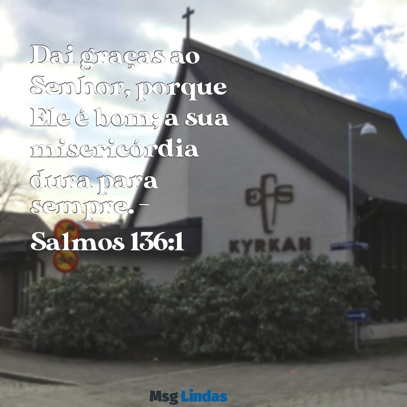 mensagens bíblica para culto de ação de graças Dai graças ao Senhor, porque Ele é bom; a sua misericórdia dura para sempre. - Salmos 136:1