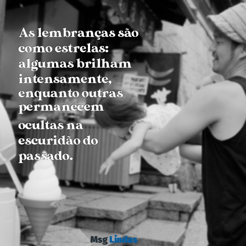 lembranças frases As lembranças são como estrelas: algumas brilham intensamente, enquanto outras permanecem ocultas na escuridão do passado.