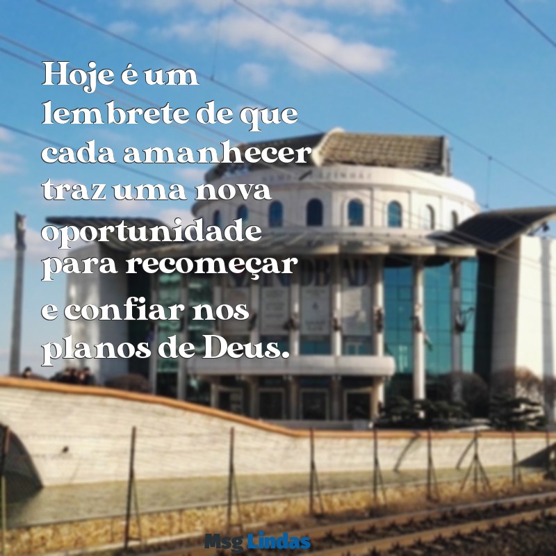 uma mensagens de deus para hoje Hoje é um lembrete de que cada amanhecer traz uma nova oportunidade para recomeçar e confiar nos planos de Deus.