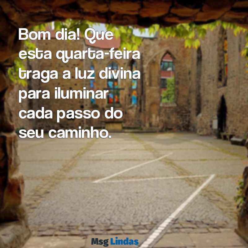 bom dia feliz quarta feira abençoada por deus Bom dia! Que esta quarta-feira traga a luz divina para iluminar cada passo do seu caminho.