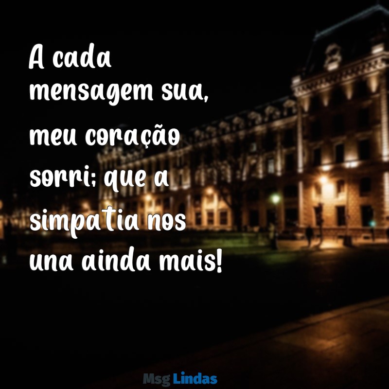 simpatia para ele me mandar mensagens A cada mensagem sua, meu coração sorri; que a simpatia nos una ainda mais!