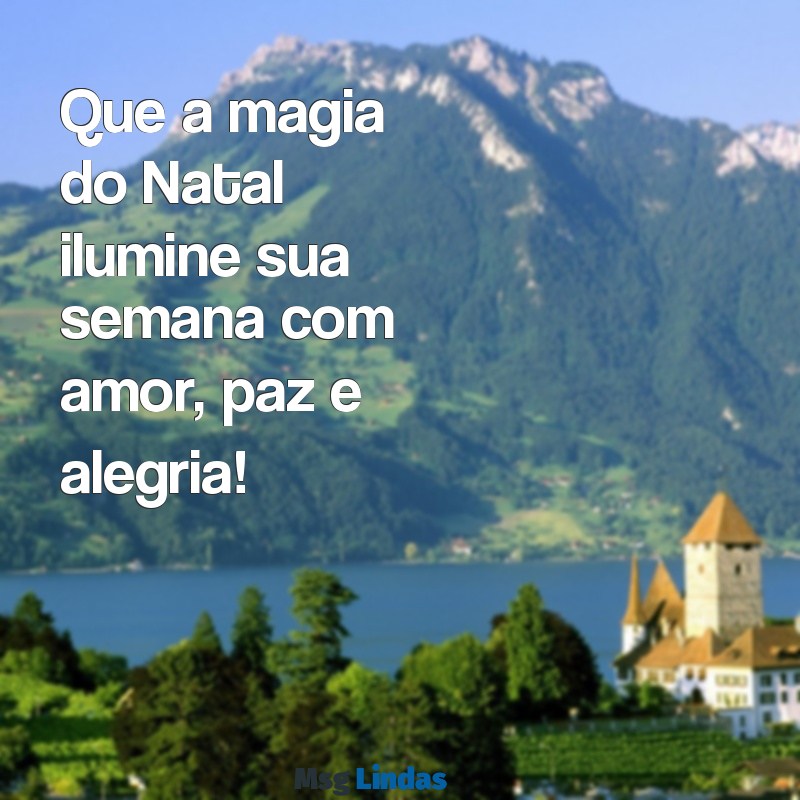 mensagens semana do natal Que a magia do Natal ilumine sua semana com amor, paz e alegria!