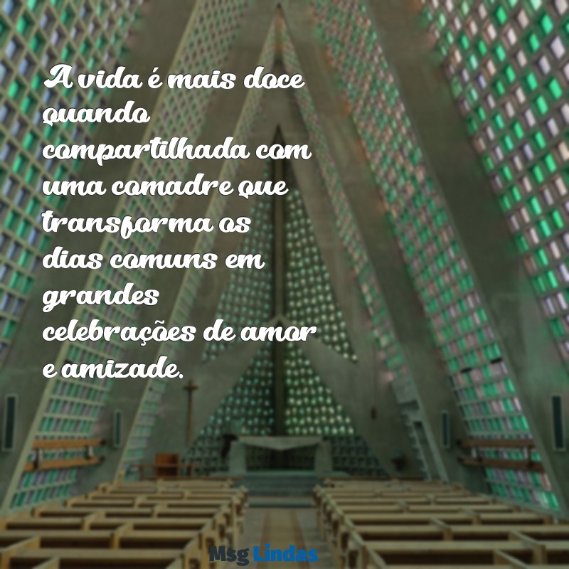 feliz vida comadre A vida é mais doce quando compartilhada com uma comadre que transforma os dias comuns em grandes celebrações de amor e amizade.