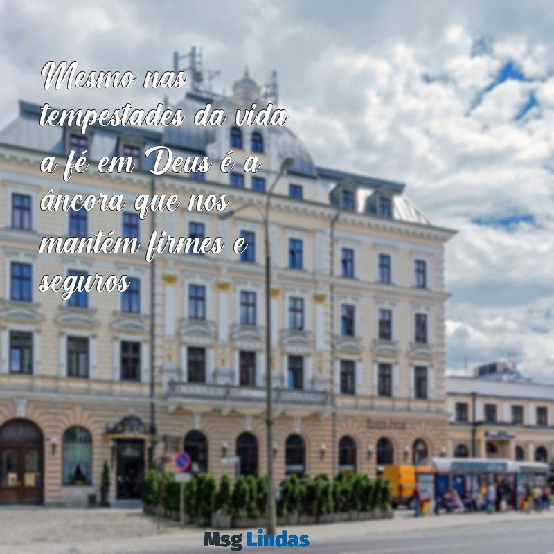 mensagens de esperança e fé em deus Mesmo nas tempestades da vida, a fé em Deus é a âncora que nos mantém firmes e seguros.