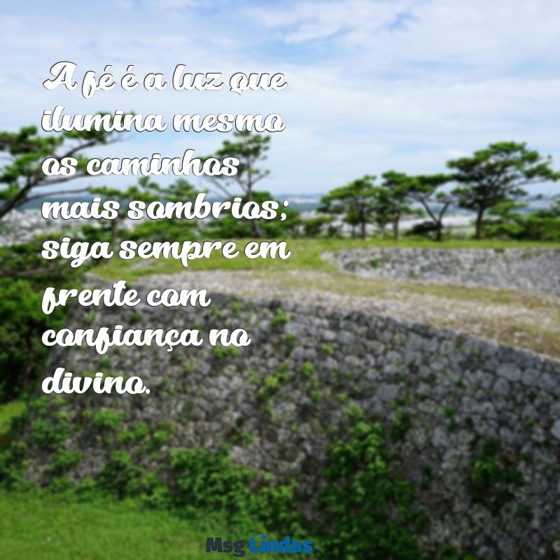 mensagens para uma religiosa A fé é a luz que ilumina mesmo os caminhos mais sombrios; siga sempre em frente com confiança no divino.