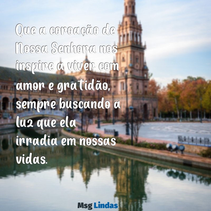 mensagens para coroação de nossa senhora Que a coroação de Nossa Senhora nos inspire a viver com amor e gratidão, sempre buscando a luz que ela irradia em nossas vidas.