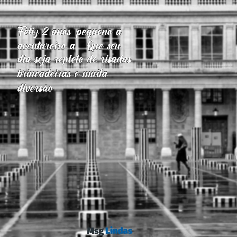 mensagens de aniversario para criançinha de 2 anos Feliz 2 anos, pequeno(a) aventureiro(a)! Que seu dia seja repleto de risadas, brincadeiras e muita diversão!