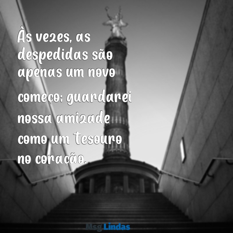 carta de despedida amiga Às vezes, as despedidas são apenas um novo começo; guardarei nossa amizade como um tesouro no coração.