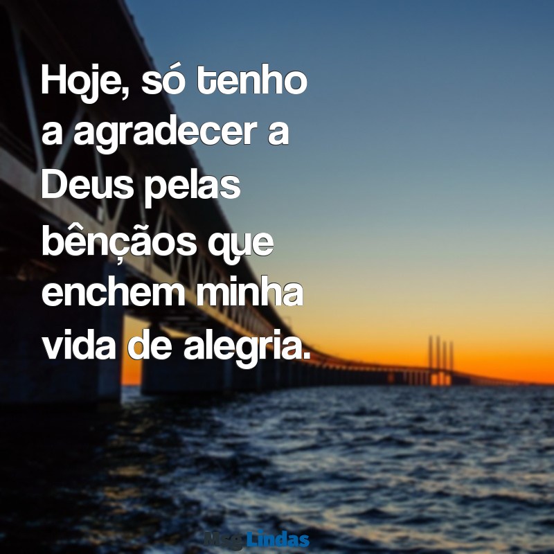 hoje so tenho a agradecer a deus Hoje, só tenho a agradecer a Deus pelas bênçãos que enchem minha vida de alegria.