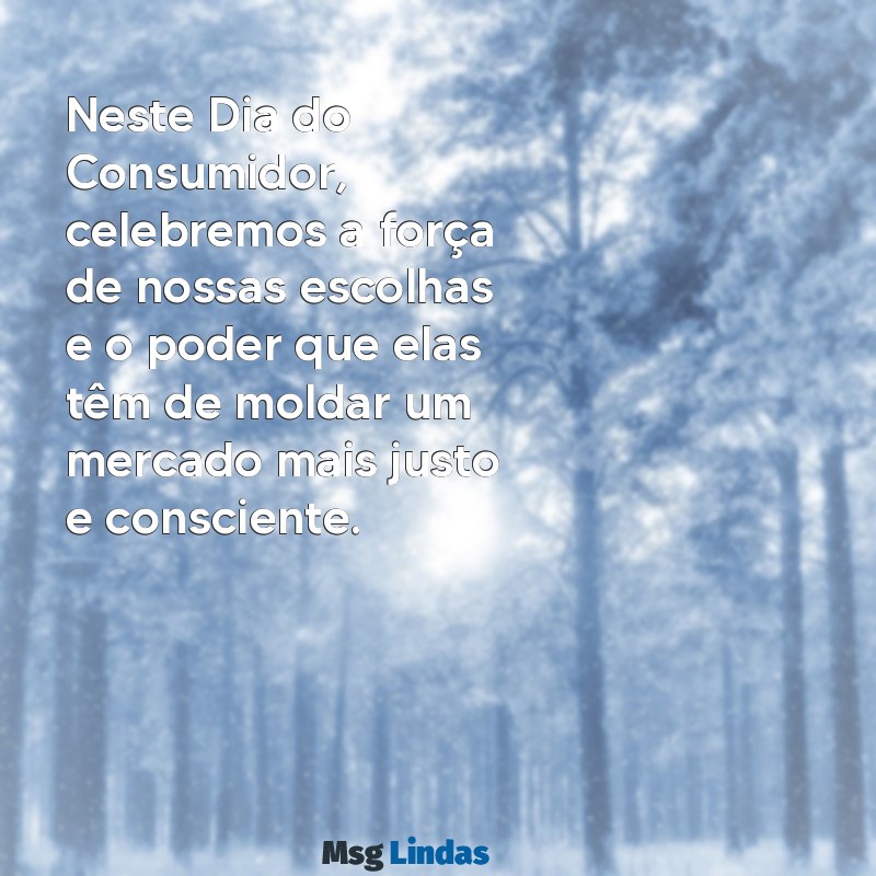 mensagens dia do consumidor 2022 Neste Dia do Consumidor, celebremos a força de nossas escolhas e o poder que elas têm de moldar um mercado mais justo e consciente.