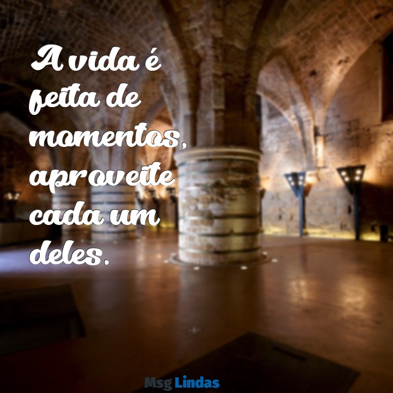 frases para foto tumblr A vida é feita de momentos, aproveite cada um deles.