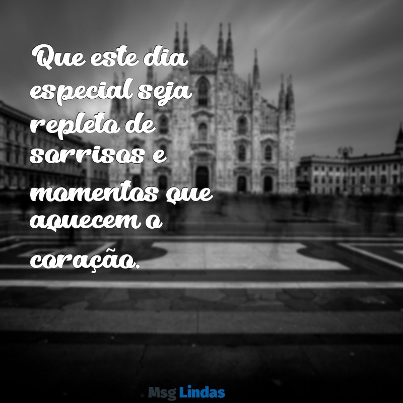 mensagens de bom especial Que este dia especial seja repleto de sorrisos e momentos que aquecem o coração.