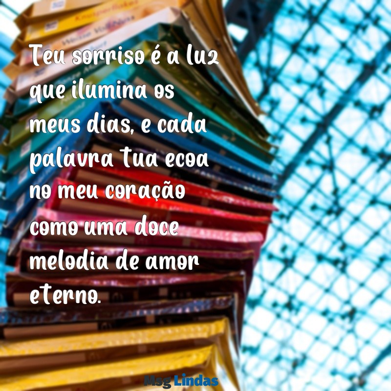 mensagens sincera de amor Teu sorriso é a luz que ilumina os meus dias, e cada palavra tua ecoa no meu coração como uma doce melodia de amor eterno.