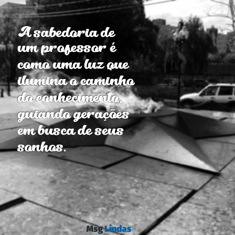 texto para homenagear professor A sabedoria de um professor é como uma luz que ilumina o caminho do conhecimento, guiando gerações em busca de seus sonhos.