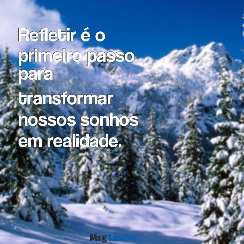 mensagens de pensamento Refletir é o primeiro passo para transformar nossos sonhos em realidade.