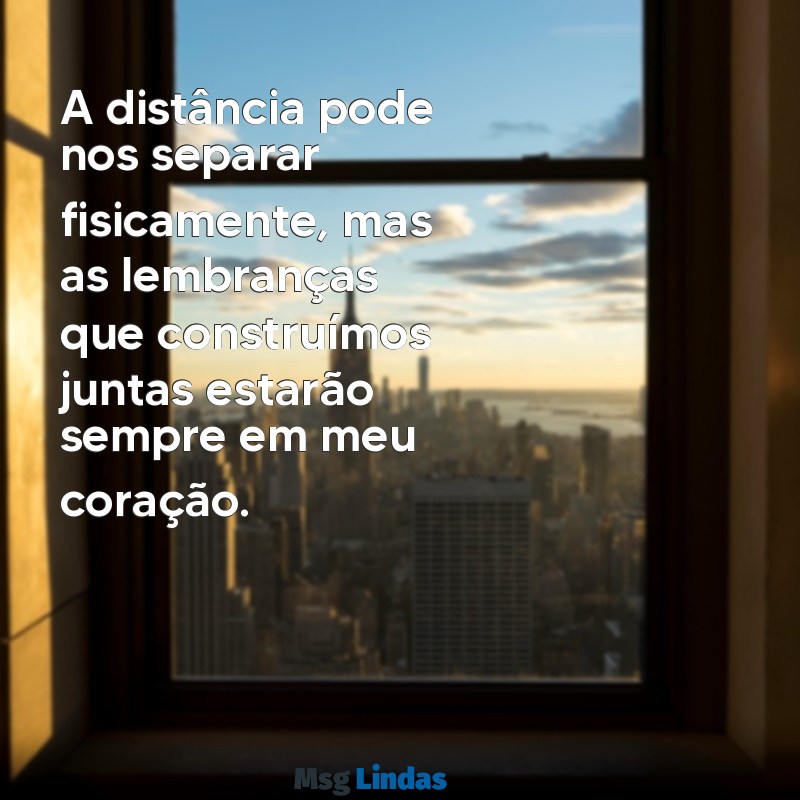 mensagens para despedida de amiga A distância pode nos separar fisicamente, mas as lembranças que construímos juntas estarão sempre em meu coração.