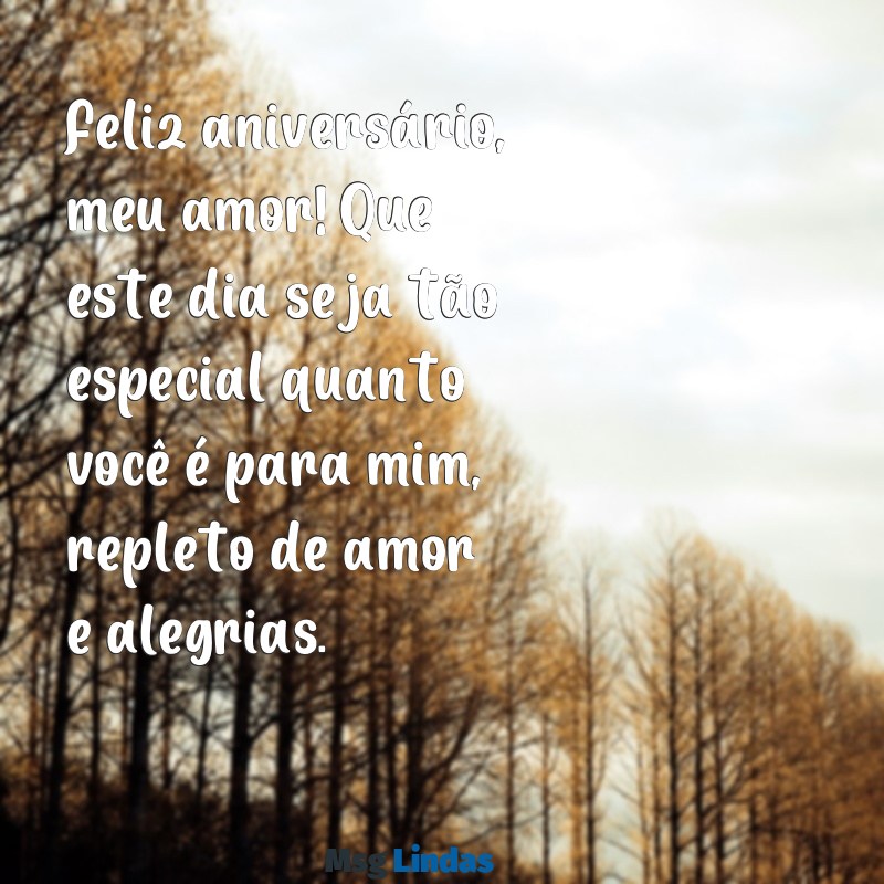 aniversário marido mensagens Feliz aniversário, meu amor! Que este dia seja tão especial quanto você é para mim, repleto de amor e alegrias.