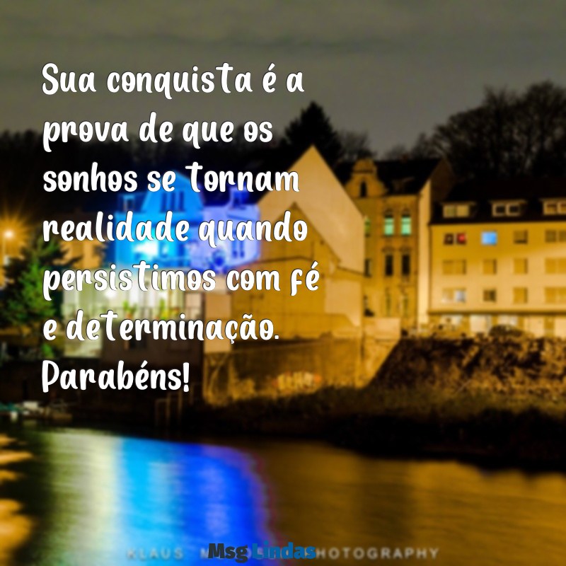 muito feliz pela sua conquista Sua conquista é a prova de que os sonhos se tornam realidade quando persistimos com fé e determinação. Parabéns!